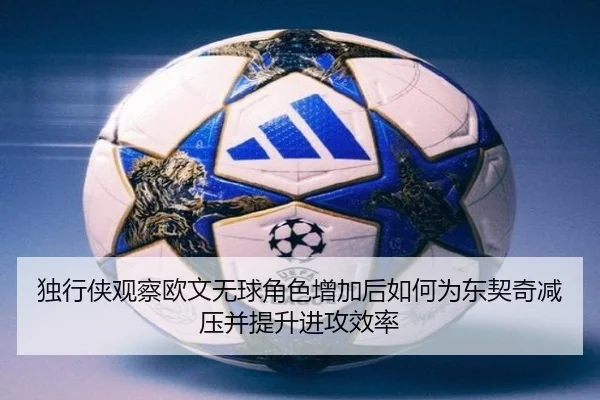 独行侠观察欧文无球角色增加后如何为东契奇减压并提升进攻效率