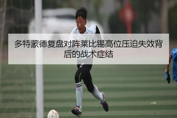 多特蒙德复盘对阵莱比锡高位压迫失效背后的战术症结