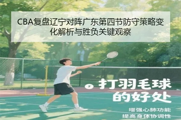 CBA复盘辽宁对阵广东第四节防守策略变化解析与胜负关键观察