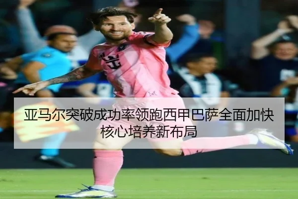 亚马尔突破成功率领跑西甲巴萨全面加快核心培养新布局